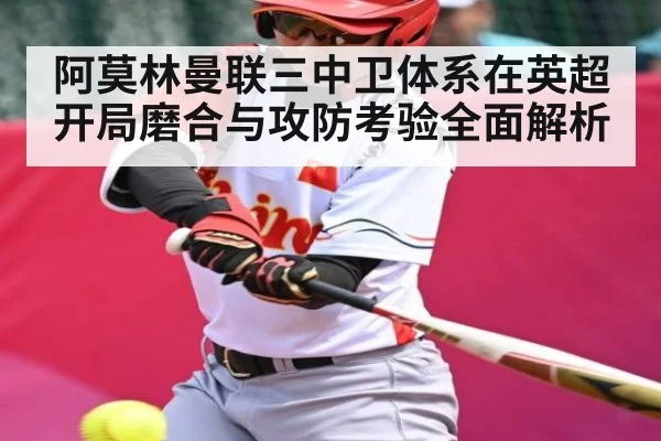 阿莫林曼联三中卫体系在英超开局磨合与攻防考验全面解析