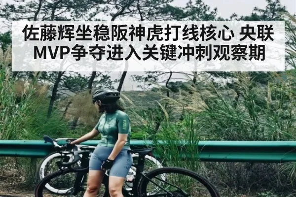 佐藤辉坐稳阪神虎打线核心 央联MVP争夺进入关键冲刺观察期